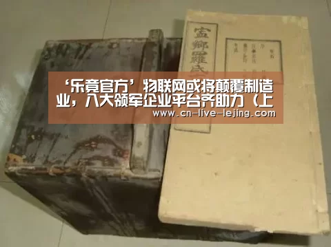 ‘乐竟官方’物联网或将颠覆制造业,八大领军企业平台齐助力(上篇)(图2) 乐竟官方