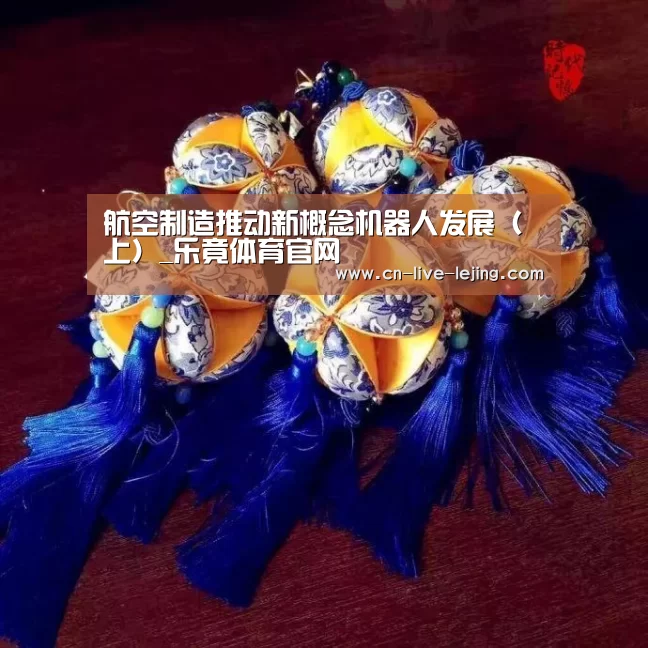 航空制造推动新概念机器人发展(上)_乐竟体育官网(图2) 乐竟官方
