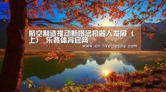 航空制造推动新概念机器人发展(上)_乐竟体育官网(图3) 乐竟体育