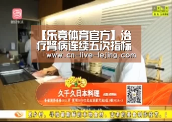 【乐竟体育官方】治疗肾病连续五次指标正常才算治愈(图1) 乐竟体育